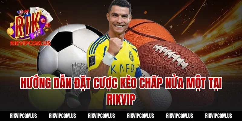 Hướng dẫn đặt cược kèo chấp nửa một tại Rikvip