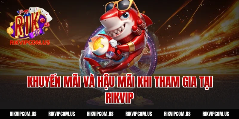 Khuyến Mãi Và Hậu Mãi Khi Tham Gia Tại Rikvip
